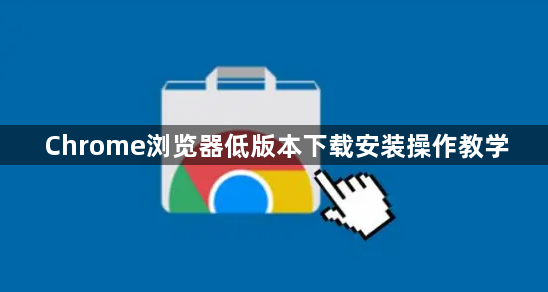 Chrome浏览器低版本下载安装操作教学1