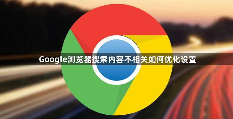 Google浏览器搜索内容不相关如何优化设置1