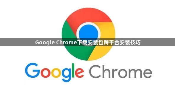 Google Chrome下载安装包跨平台安装技巧1