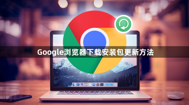 Google浏览器下载安装包更新方法1