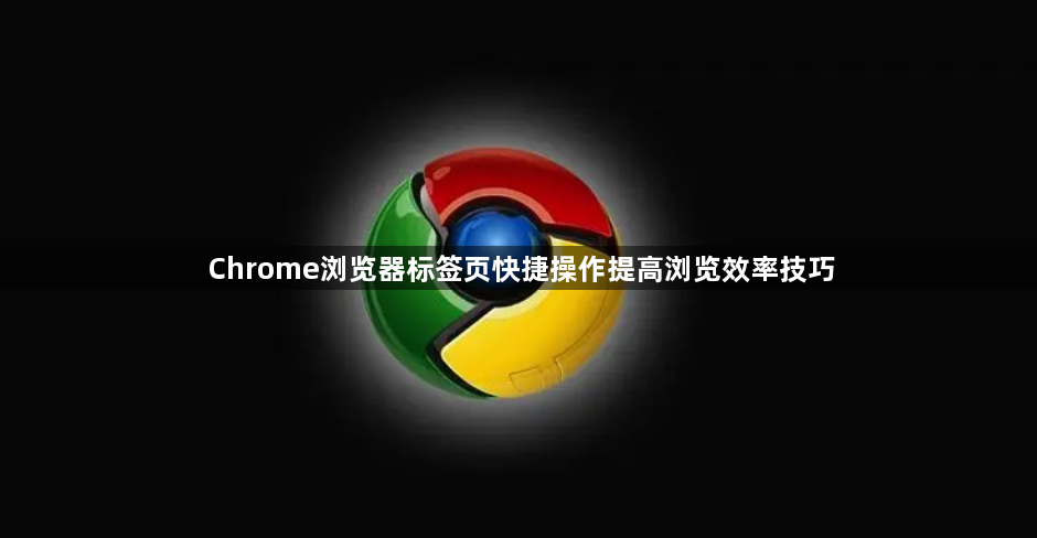 Chrome浏览器标签页快捷操作提高浏览效率技巧1