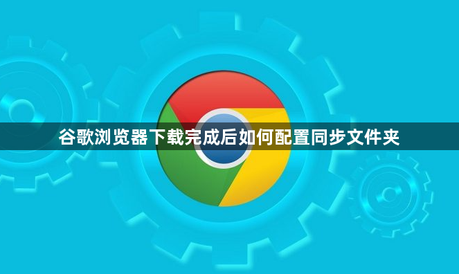 谷歌浏览器下载完成后如何配置同步文件夹1