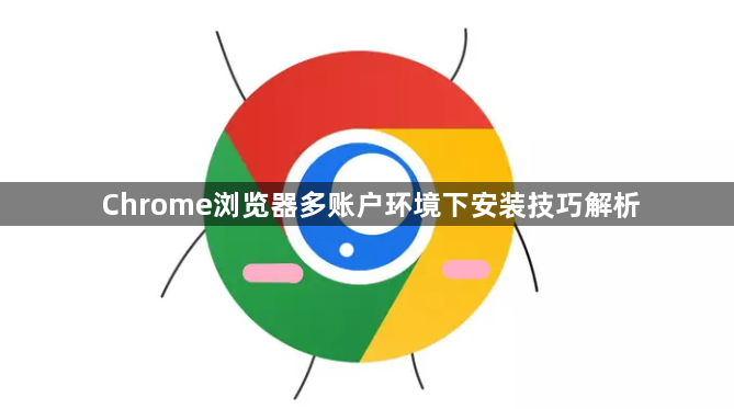 Chrome浏览器多账户环境下安装技巧解析1