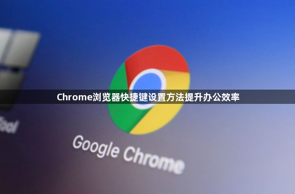 Chrome浏览器快捷键设置方法提升办公效率1