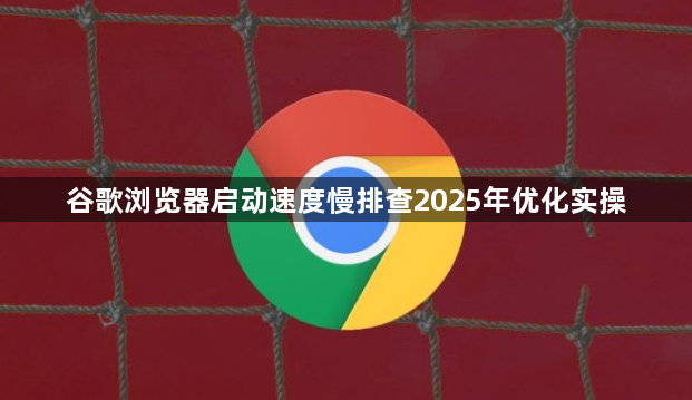 谷歌浏览器启动速度慢排查2025年优化实操1