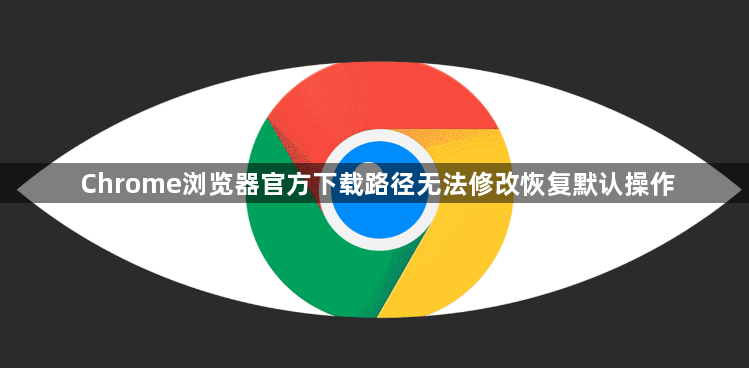 Chrome浏览器官方下载路径无法修改恢复默认操作1