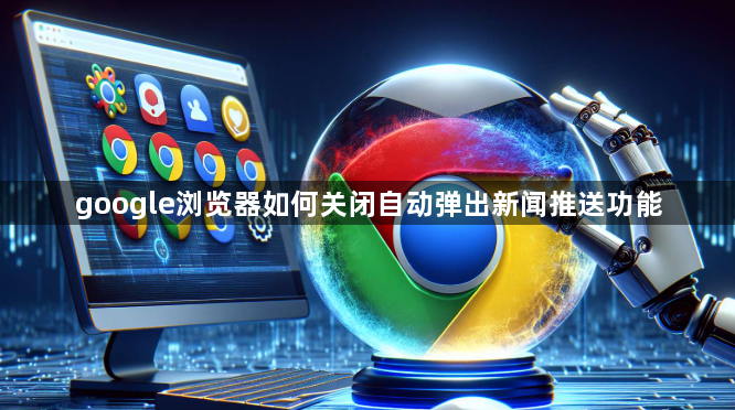 google浏览器如何关闭自动弹出新闻推送功能1
