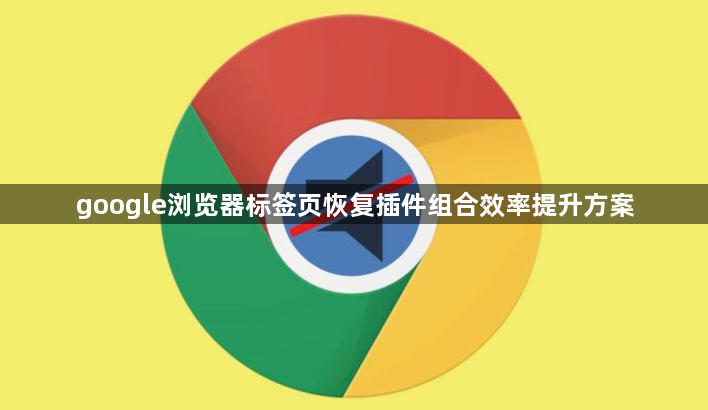 google浏览器标签页恢复插件组合效率提升方案1