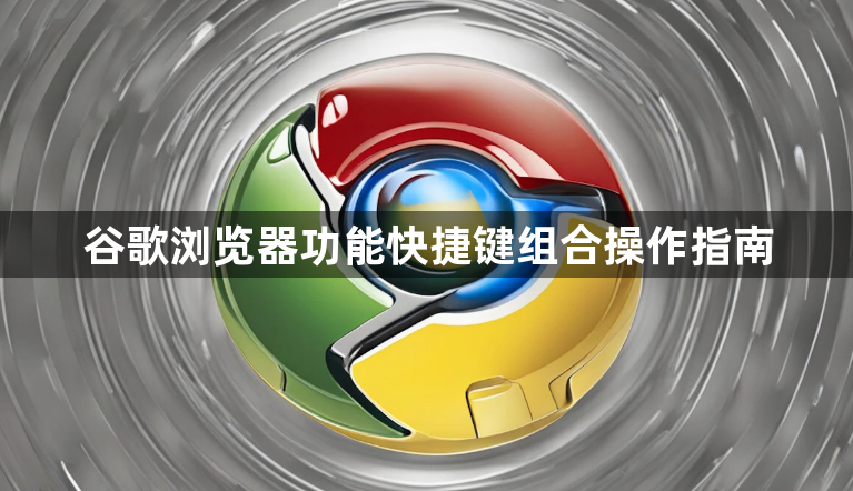谷歌浏览器功能快捷键组合操作指南1