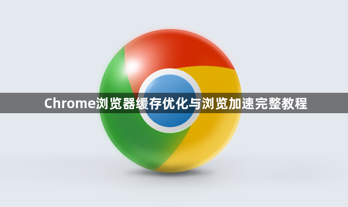 Chrome浏览器缓存优化与浏览加速完整教程1