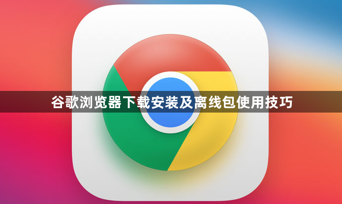 谷歌浏览器下载安装及离线包使用技巧1