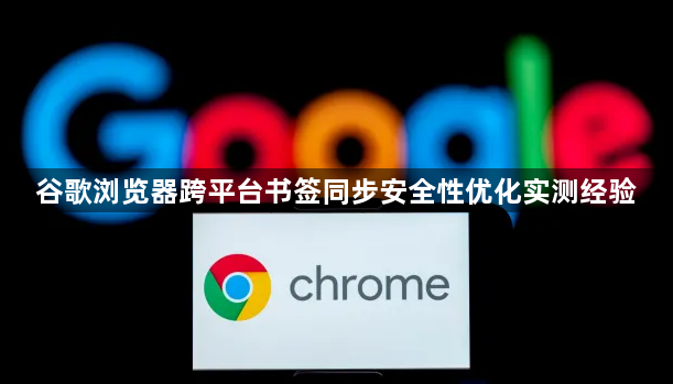 谷歌浏览器跨平台书签同步安全性优化实测经验1