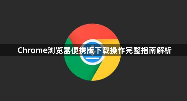 Chrome浏览器便携版下载操作完整指南解析1