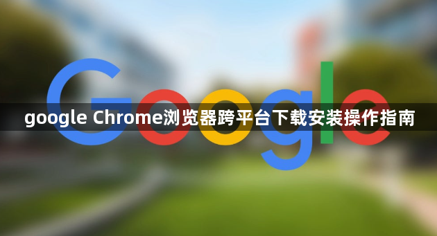 google Chrome浏览器跨平台下载安装操作指南1