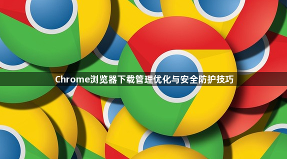 Chrome浏览器下载管理优化与安全防护技巧1
