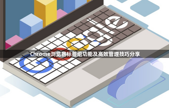 Chrome浏览器标签组功能及高效管理技巧分享1