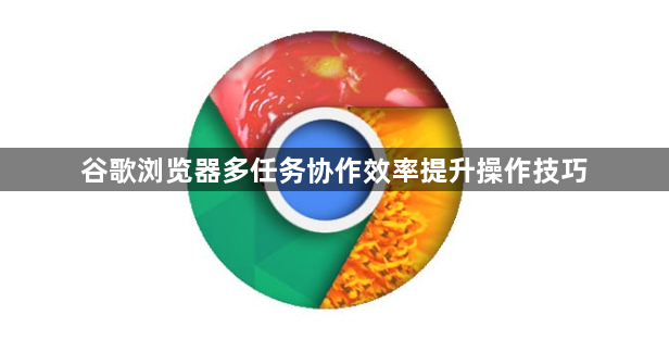 谷歌浏览器多任务协作效率提升操作技巧1