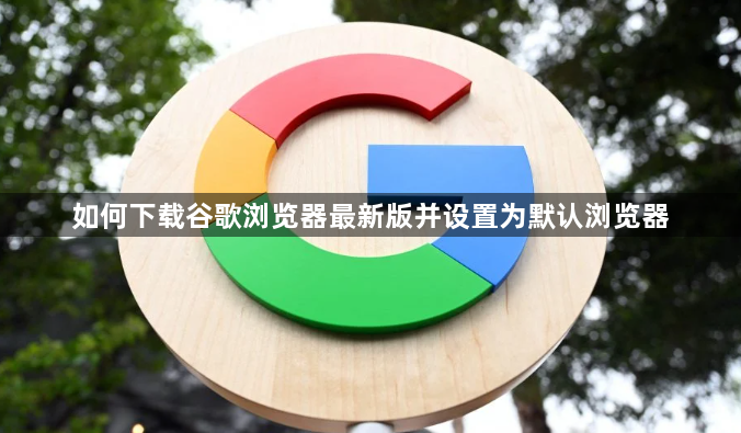 如何下载谷歌浏览器最新版并设置为默认浏览器1