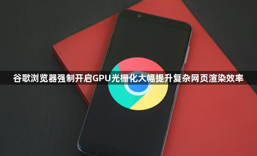 谷歌浏览器强制开启GPU光栅化大幅提升复杂网页渲染效率1