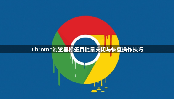 Chrome浏览器标签页批量关闭与恢复操作技巧1