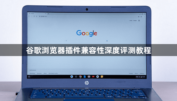 谷歌浏览器插件兼容性深度评测教程1