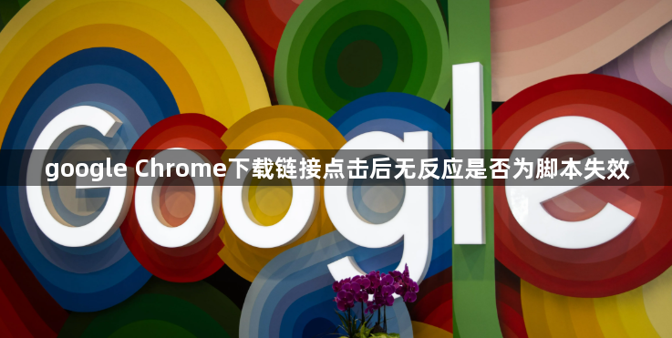 google Chrome下载链接点击后无反应是否为脚本失效1