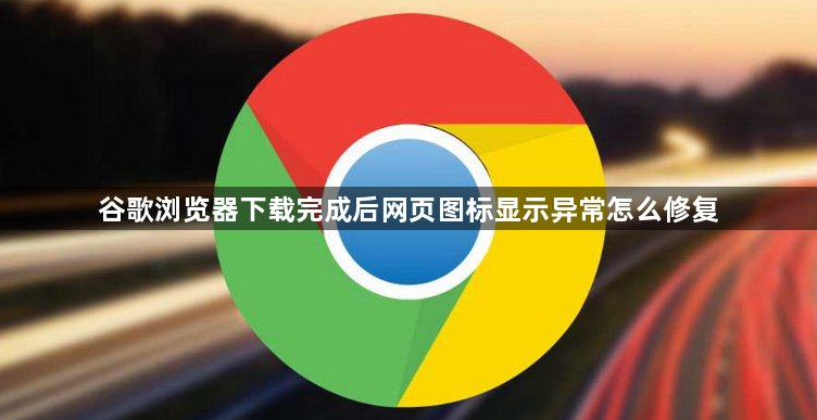 谷歌浏览器下载完成后网页图标显示异常怎么修复1