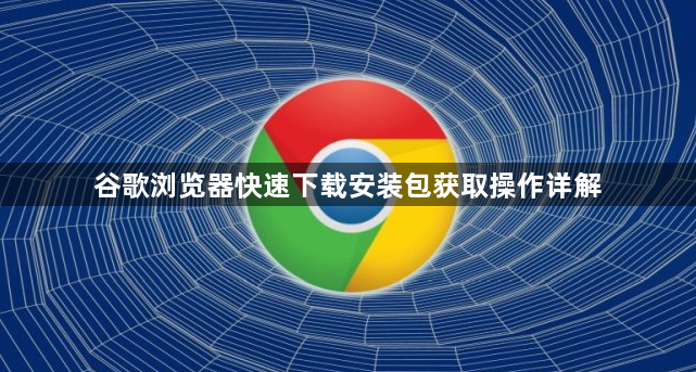 谷歌浏览器快速下载安装包获取操作详解1