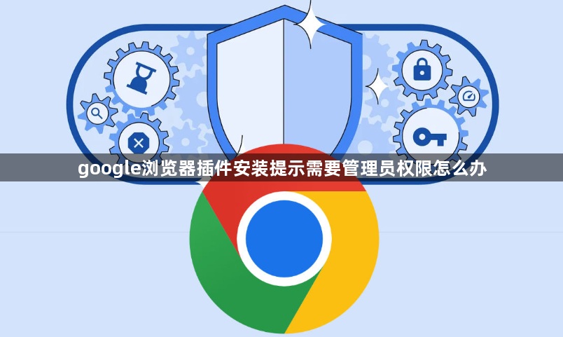 google浏览器插件安装提示需要管理员权限怎么办1
