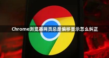 Chrome浏览器网页总是偏移显示怎么纠正1