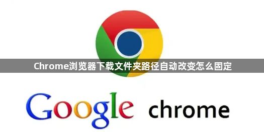 Chrome浏览器下载文件夹路径自动改变怎么固定1