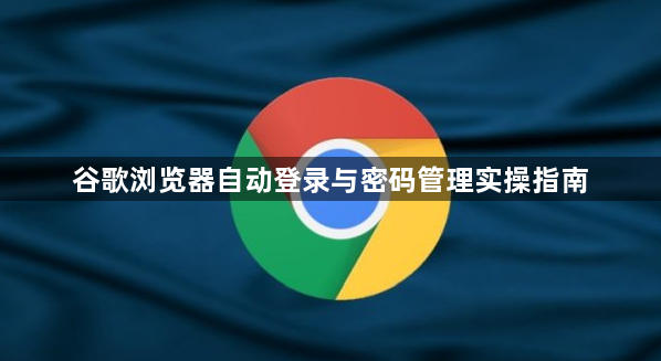 谷歌浏览器自动登录与密码管理实操指南1
