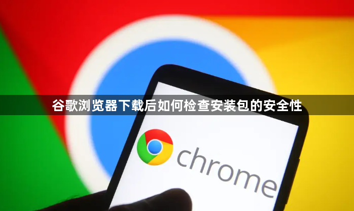 谷歌浏览器下载后如何检查安装包的安全性1