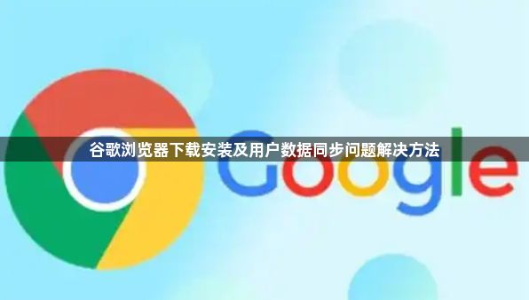 谷歌浏览器下载安装及用户数据同步问题解决方法1