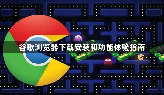 谷歌浏览器下载安装和功能体验指南1