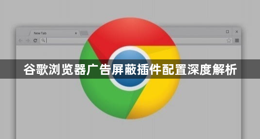 谷歌浏览器广告屏蔽插件配置深度解析1
