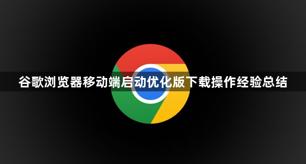 谷歌浏览器移动端启动优化版下载操作经验总结1