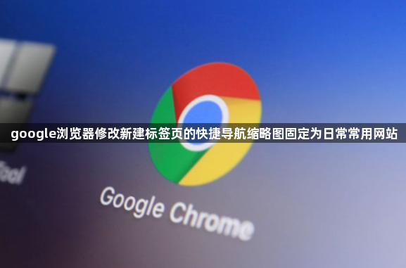 google浏览器修改新建标签页的快捷导航缩略图固定为日常常用网站1