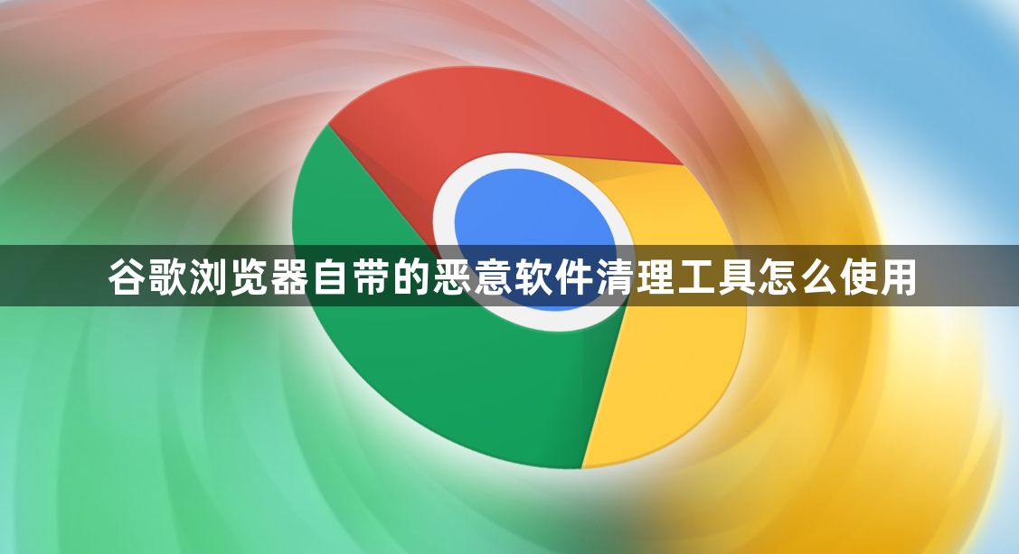 谷歌浏览器自带的恶意软件清理工具怎么使用1