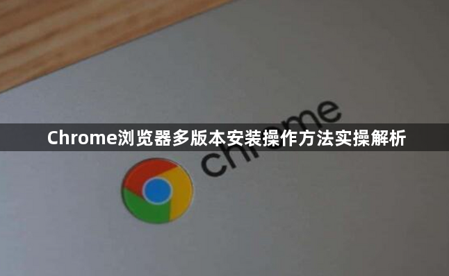 Chrome浏览器多版本安装操作方法实操解析1