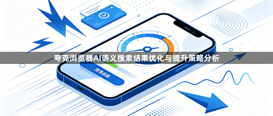 夸克浏览器AI语义搜索结果优化与提升策略分析1