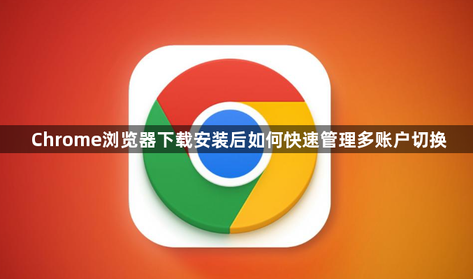 Chrome浏览器下载安装后如何快速管理多账户切换1