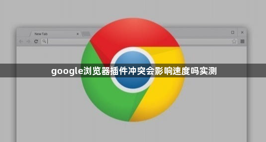 google浏览器插件冲突会影响速度吗实测1