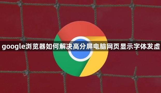 google浏览器如何解决高分屏电脑网页显示字体发虚1