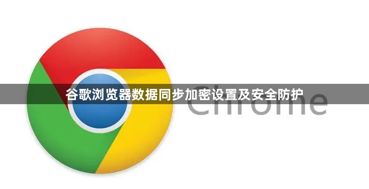 谷歌浏览器数据同步加密设置及安全防护1