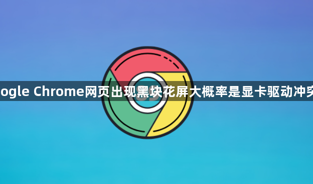 google Chrome网页出现黑块花屏大概率是显卡驱动冲突吗1