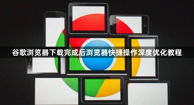 谷歌浏览器下载完成后浏览器快捷操作深度优化教程1