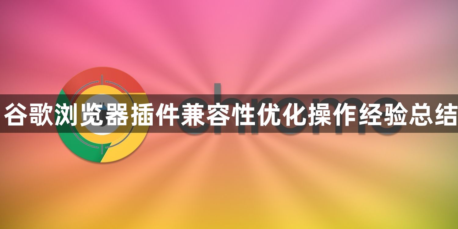 谷歌浏览器插件兼容性优化操作经验总结1