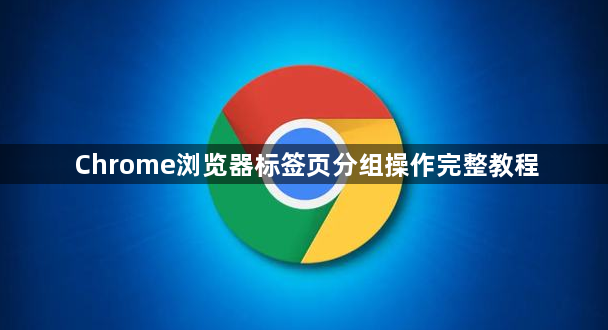 Chrome浏览器标签页分组操作完整教程1