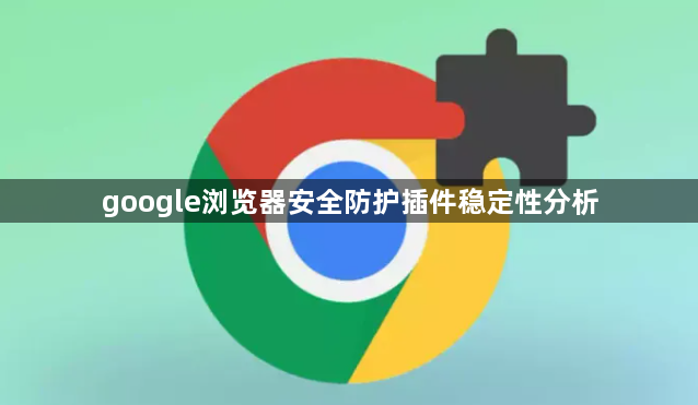 google浏览器安全防护插件稳定性分析1